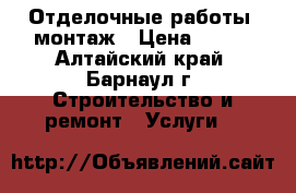 Отделочные работы, монтаж › Цена ­ 100 - Алтайский край, Барнаул г. Строительство и ремонт » Услуги   